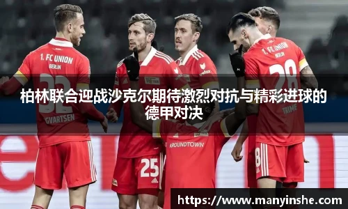 柏林联合迎战沙克尔期待激烈对抗与精彩进球的德甲对决
