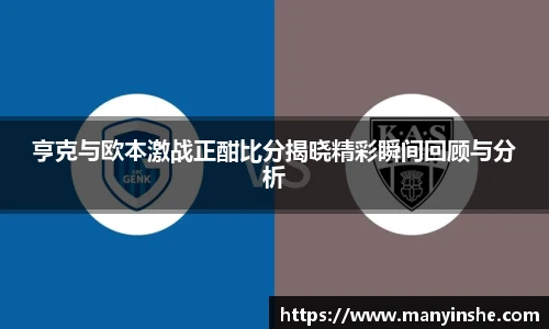 亨克与欧本激战正酣比分揭晓精彩瞬间回顾与分析