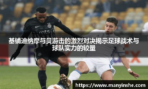基铺迪纳摩与贝游击的激烈对决揭示足球战术与球队实力的较量