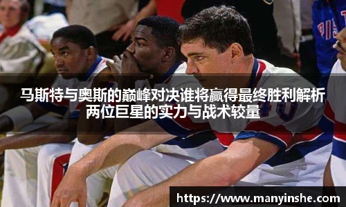 马斯特与奥斯的巅峰对决谁将赢得最终胜利解析两位巨星的实力与战术较量