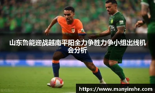 山东鲁能迎战越南平阳全力争胜力争小组出线机会分析