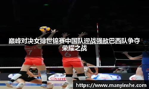 巅峰对决女排世锦赛中国队迎战强敌巴西队争夺荣耀之战